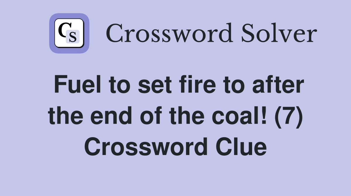 Fuel to set fire to after the end of the coal! (7) Crossword Clue